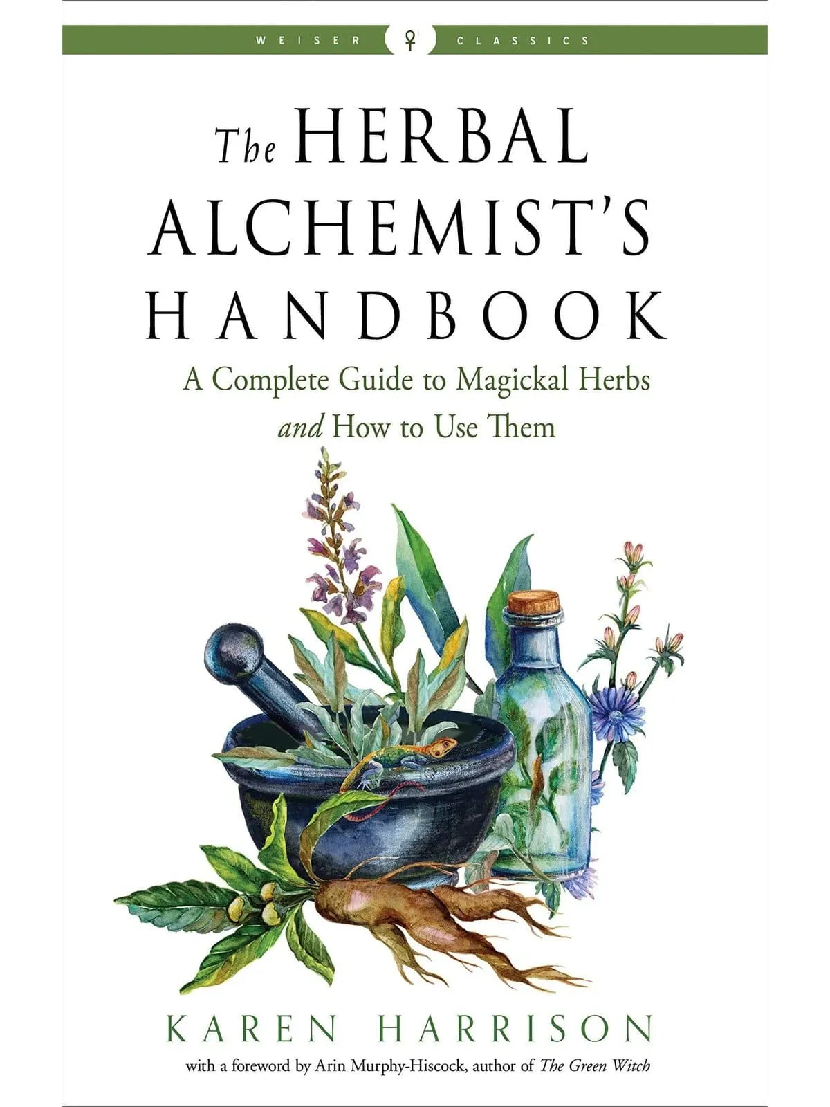 The Herbal Alchemist's Handbook: A Complete Guide to Magickal Herbs and How to Use Them